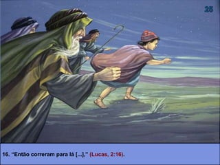 16. “Então correram para lá [...],” (Lucas, 2:16).
 