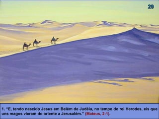 1. “E, tendo nascido Jesus em Belém de Judéia, no tempo do rei Herodes, eis que
uns magos vieram do oriente a Jerusalém.” (Mateus, 2:1).
 