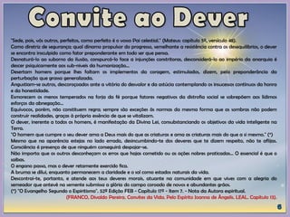 "Sede, pois, vós outros, perfeitos, como perfeito é o vosso Pai celestial." (Mateus: capítulo 5º, versículo 48).
Como diretriz de segurança; qual dínamo propulsor do progresso, semelhante a resistência contra os desequilíbrios, o dever
se encontra insculpido como fator preponderante em todo ser que pensa.
Desnaturá-lo ao suborno da ilusão, conspurcá-lo face a injunções constritoras, desconsiderá-lo ao império da anarquia é
descer psiquicamente aos sub-niveis da humanização...
Desertam homens porque lhes faltam os implementos da coragem, estimulados, dizem, pela preponderância da
perturbação que grassa generalizada.
Angustiam-se outros, descoroçoados ante a vitória do desvalor e da astúcia contemplando os insucessos contínuos da honra
e da honestidade.
Esmorecem os menos temperados na forja da fé porque fatores negativos da distrofia social se sobrepõem aos lídimos
esforços da abnegação...
Equívocos, porém, não constituem regra; sempre são exceções às normas da mesma forma que as sombras não podem
construir realidades, graças à própria essência de que se vitalizam.
O dever, inerente a todos os homens, é manifestação da Divina Lei, consubstanciando os objetivos da vida inteligente na
Terra.
"O homem que cumpre o seu dever ama a Deus mais do que as criaturas e ama as criaturas mais do que a si mesmo." (*)
Mesmo que na aparência estejas no lado errado, desincumbindo-te dos deveres que te dizem respeito, não te aflijas.
Consciência é presença de que ninguém conseguirá despojar-se.
Não importa que os outros desconheçam os erros que hajas cometido ou as ações nobres praticadas... O essencial é que o
saibas.
O engano passa, mas o dever retamente exercido fica.
A bruma se dilui, enquanto permanecem a claridade e o sol como estados naturais da vida.
Descontrai-te, portanto, e atende aos teus deveres morais, atuante na comunidade em que vives com a alegria do
semeador que antevê na semente submissa a glória do campo coroado de novos e abundantes grãos.
(*) "O Evangelho Segundo o Espiritismo". 52ª Edição FEB - Capítulo 17º - Item 7. - Nota da Autora espiritual.
(FRANCO, Divaldo Pereira. Convites da Vida. Pelo Espírito Joanna de Ângelis. LEAL. Capítulo 13).
 