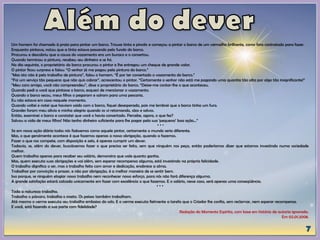 Um homem foi chamado à praia para pintar um barco. Trouxe tinta e pincéis e começou a pintar o barco de um vermelho brilhante, como fora contratado para fazer.
Enquanto pintava, notou que a tinta estava passando pelo fundo do barco.
Procurou e descobriu que a causa do vazamento era um buraco e o consertou.
Quando terminou a pintura, recebeu seu dinheiro e se foi.
No dia seguinte, o proprietário do barco procurou o pintor e lhe entregou um cheque de grande valor.
O pintor ficou surpreso e falou: “O senhor já me pagou pela pintura do barco.”
“Mas isto não é pelo trabalho de pintura”, falou o homem. “É por ter consertado o vazamento do barco.”
“Foi um serviço tão pequeno que não quis cobrar”, acrescentou o pintor. “Certamente o senhor não está me pagando uma quantia tão alta por algo tão insignificante!”
“Meu caro amigo, você não compreendeu”, disse o proprietário do barco. “Deixe-me contar-lhe o que aconteceu.
Quando pedi a você que pintasse o barco, esqueci de mencionar o vazamento.
Quando o barco secou, meus filhos o pegaram e saíram para uma pescaria.
Eu não estava em casa naquele momento.
Quando voltei e notei que haviam saído com o barco, fiquei desesperado, pois me lembrei que o barco tinha um furo.
Grandes foram meu alívio e minha alegria quando os vi retornando, sãos e salvos.
Então, examinei o barco e constatei que você o havia consertado. Percebe, agora, o que fez?
Salvou a vida de meus filhos! Não tenho dinheiro suficiente para lhe pagar pela sua ‘pequena’ boa ação...”
* * *
Se em nossa ação diária todos nós fizéssemos como aquele pintor, certamente o mundo seria diferente.
Mas, o que geralmente acontece é que fazemos apenas a nossa obrigação, quando a fazemos.
Fazer o que nos compete, com disposição e zelo, é apenas cumprir um dever.
Todavia, se, além do dever, buscássemos fazer o que precisa ser feito, sem que ninguém nos peça, então poderíamos dizer que estamos investindo numa sociedade
melhor.
Quem trabalha apenas para receber seu salário, demonstra que vale quanto ganha.
Mas, quem executa suas obrigações e vai além, sem esperar recompensa alguma, está investindo na própria felicidade.
O trabalho dignifica o ser, mas o trabalho feito com amor e dedicação, enobrece a alma.
Trabalhar por convicção e prazer, e não por obrigação, é a melhor maneira de se sentir bem.
Isso porque, se ninguém elogiar nosso trabalho nem reconhecer nosso esforço, para nós não fará diferença alguma.
A grande satisfação estará calcada unicamente em fazer com excelência o que fazemos. E o salário, nesse caso, será apenas uma conseqüência.
* * *
Toda a natureza trabalha.
Trabalha o pássaro, trabalha o inseto. Os peixes também trabalham.
Até mesmo o verme executa seu trabalho embaixo do solo. E o verme executa fielmente a tarefa que o Criador lhe confia, sem reclamar, nem esperar recompensa.
E você, está fazendo a sua parte com fidelidade?
Redação do Momento Espírita, com base em história de autoria ignorada.
Em 02.01.2008.
 