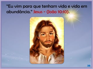 38
“Eu vim para que tenham vida e vida em
abundância.” Jesus - (João 10:10).
 