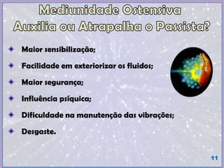Maior sensibilização;
Facilidade em exteriorizar os fluidos;
Maior segurança;
Influência psíquica;
Dificuldade na manutenção das vibrações;
Desgaste.
11
 