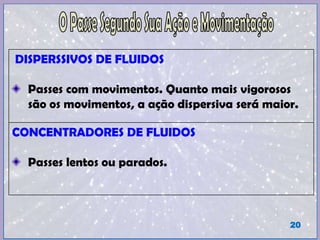 DISPERSSIVOS DE FLUIDOS
Passes com movimentos. Quanto mais vigorosos
são os movimentos, a ação dispersiva será maior.
CONCENTRADORES DE FLUIDOS
Passes lentos ou parados.
20
 