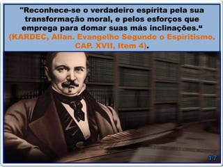 "Reconhece-se o verdadeiro espírita pela sua
transformação moral, e pelos esforços que
emprega para domar suas más inclinações.“
(KARDEC, Allan. Evangelho Segundo o Espiritismo.
CAP. XVII, Item 4).
 