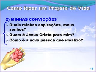 2) MINHAS CONVICÇÕES
o Quais minhas aspirações, meus
sonhos?
o Quem é Jesus Cristo para mim?
o Como é a nova pessoa que idealizo?
16
 
