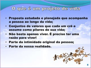 • Proposta estudada e planejada que acompanha
a pessoa ao longo da vida;
• Conjuntos de valores que cada um crê e
assume como pilares de sua vida;
• Não basta apenas viver. É preciso ter uma
razão para viver!
• Parte da intimidade original da pessoa;
• Parte da nossa realidade.
5
 