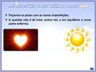 Façamos as pazes com as nossas imperfeições;
A questão não é de lutar contra nós, e sim equilibrar a nossa
parte enferma.
 