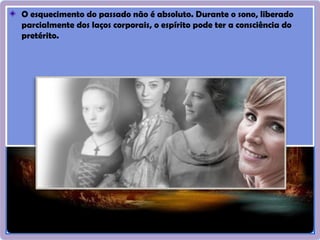 41
O esquecimento do passado não é absoluto. Durante o sono, liberado
parcialmente dos laços corporais, o espírito pode ter a consciência do
pretérito.
 