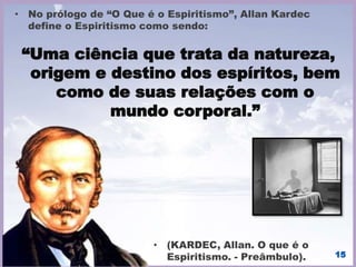 Em vista disso, constituindo a Doutrina
Espírita um corpo de princípios
filosóficos e éticos, apoiados na
experimentação científica, apresenta
ela três notórios aspectos: o
científico, o filosófico e o religioso.
15
 