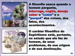 O Espiritismo é, no sentido
filosófico, uma religião.
Assim o disse Kardec em
memorável discurso
publicado na "Revista
Espírita" de dezembro de
1868; mas não se constitui,
no sentido comum, em mais
uma religião, visto que não
possui cultos instituídos,
igrejas, rituais, dogmas,
mitos ou crendices, nem
tampouco hierarquia
sacerdotal.
20
 