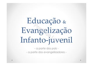Educação &
Evangelização
Infanto-juvenil
- a parte dos pais -
- a parte dos evangelizadores -
 