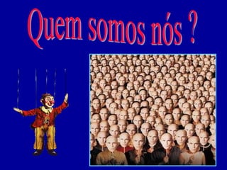 Quem somos nós ? 
