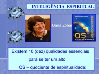 Dana Zohar   Existem 10 (dez) qualidades essenciais  para se ter um alto  QS – quociente de espiritualidade:   INTELIGÊNCIA  ESPIRITUAL 