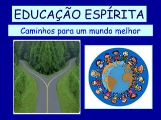 EDUCAÇÃO ESPÍRITA Caminhos para um mundo melhor 