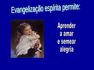 Evangelização espírita permite: Aprender a amar  e semear alegria 