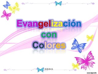 Evangelización
     con
   Colores

      D.B.Ch.S.
 