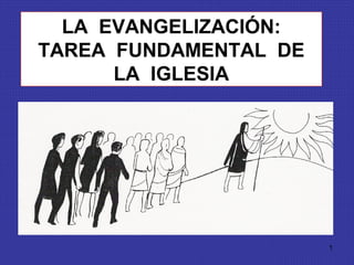 1 
LA EVANGELIZACIÓN: 
TAREA FUNDAMENTAL DE 
LA IGLESIA 
 