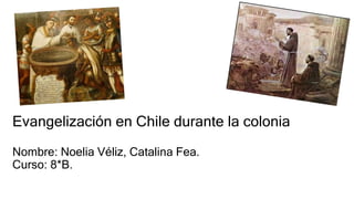 Evangelización en Chile durante la colonia
Nombre: Noelia Véliz, Catalina Fea.
Curso: 8*B.
 