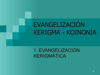 EVANGELIZACIÓN  KERIGMA - KOINONÍA 1. EVANGELIZACIÓN KERIGMÁTICA 