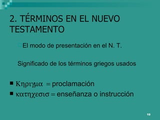 2. TÉRMINOS EN EL NUEVO TESTAMENTO El modo de presentación en el N. T. Significado de los términos griegos usados  proclamación  enseñanza o instrucción 