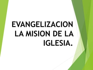 EVANGELIZACION
LA MISION DE LA
IGLESIA.
 