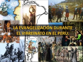 LA EVANGELIZACIÓN DURANTE
EL VIRREINATO EN EL PERU.
 