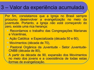 3 – Valor da experiência acumulada <ul><li>Por fim, constatamos que a Igreja no Brasil sempre procurou desenvolver a evang...