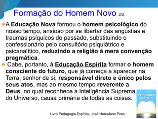 Instrução versus Educação
“É pela educação, mais do que pela
instrução, que se transformará a
Humanidade”. Obras Póstumas, Allan Kardec
22/35
Instrução Educação
a aprendizagem da ciência a aprendizagem da vida
desenvolve e enriquece a
inteligência
dirige e fortifica o coração
forma o talento forma o caráter
“A missão da educação é mais elevada, mais difícil a sua arte.”
Augustin Cochin, biografo de Pestalozzi
 