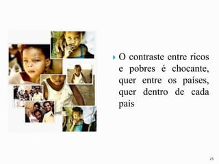  O contraste entre ricos
e pobres é chocante,
quer entre os países,
quer dentro de cada
país
25
 