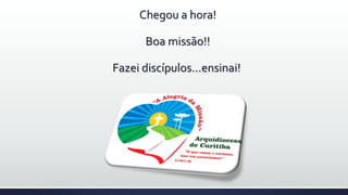 Chegou a hora!
Boa missão!!
Fazei discípulos...ensinai!
 