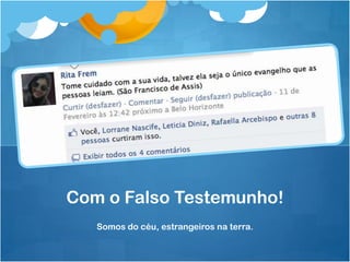 Com o Falso Testemunho!
   Somos do céu, estrangeiros na terra.
 