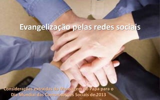 Evangelização pelas redes sociais




Considerações extraídas da Mensagem do Papa para o
   Dia Mundial das Comunicações Sociais de 2013
 