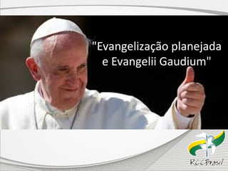 "Evangelização planejada 
e Evangelii Gaudium" 
 