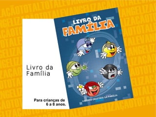 Para crianças de
6 a 8 anos.
Livro da
Família
 