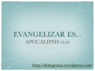 EVANGELIZAR ES...
  APOCALIPSIS 12:11



    http://dialegomai.wordpress.com/
