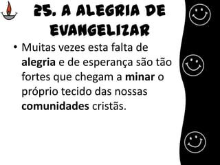 25. A alegria de evangelizarMuitas vezes esta falta de alegria e de esperança são tão fortes que chegam a minar o próprio tecido das nossas comunidades cristãs. 