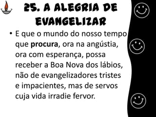 25. A alegria de evangelizarE que o mundo do nosso tempo que procura, ora na angústia, ora com esperança, possa receber a Boa Nova dos lábios, não de evangelizadores tristes e impacientes, mas de servos cuja vida irradie fervor.