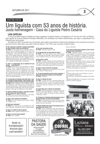OUTUBRO DE 2011
                                                                                                                                                        3

 ENTREVISTA

Um liguísta com 53 anos de história.
Justa homenagem - Casa do Liguista Pedro Cesário
   LIGA CATÓLICA
   É uma associação religiosa dirigida por leigos engajados na Igreja Católica. Foi fundada em 27 de maio de 1844, na Bélgica,
pelo capitão do exército Huberto Henrique Belletable, sob orientação dos Padres Redentoristas, que logo se empenharam em
difundi-la por todo mundo
   No Brasil em 1902, foi trazido esse movimento, pelos padres missionários redentoristas holandeses com seu primeiro encontro
em Juiz de Fora. Mais tarde, uma sede no Rio de Janeiro. Em 1924 é que veio para o Espírito Santo.
JE: Dia e hora que se reúnem? E quantas comunidades                                                                   para eu emocionar.
de nossa Paróquia, adere esse movimento.?                 JE: As cores da bandeira da liga.
Srº Pedro: Na comunidade de São Sebastião agente se       Srº Pedro: Vermelha, amarela e verde.                       JE: Na nossa paróquia quem coordena e qual o seu de-
reúnem todos os segundo domingo do mês. Na nossa                                                                      sempenho como coordenador?
Paróquia temos nove comunidades que se reúnem. As         JE: Os liguistas têm um jeito próprio de saudar.            Srº Pedro: Edimilson Ceccon. Ele vive o nosso lema
Comunidades: Santa Rita, São Sebastião, Santa Bar-        Srº Pedro: Viva Jesus, Maria e José. Assim estamos          e está engajado nas atividades que a paróquia vem pro-
bara, Nossa Senhora aparecida, Imaculada Conceição,       nos colocando em prontidão a família Santa de Nazaré,       pondo. O mais importante é a conduta e o testemunho
Santa Luzia, São Roque, São Braz, Sagrada Família, e      como o soldado se coloca aos serviços dos exércitos.        de família que vem dando a sociedade como um todo.
Sagrado coração de Jesus. Essas comunidades vivem a                                                                   Para finalizar quero aqui pedir ao Sr que conselho daria
beleza dessa congregação, cujas famílias se reúnem para   JE:Fale sobre o cordão.                                     as famílias de nossa Paróquia.
orar e trabalhar na comunidade e na Paróquia.             Srº Pedro: Quando o liguista entra para participar das      Que as mesmas não deixem de orar e servir o nosso
                                                          reuniões, ele recebe um cordão de cor verde. A cor ama-     DEUS que é Pai Filho e Espírito Santo. Juntamente com
JE: Qual é o compromisso que os liguistas tem que         rela significa que o liguista já participa ativamente das   Jesus Maria José. Nossa família vossa é...
cumprir semanalmente?                                     atividades e já assumem cargos dentro do movimento.         Eu Pedro Cesário conunico a todos que não deixe de
Srº Pedro:Primeiramente com nossa família, as demais                                                                  comprar o bingo da moto. A sua colaboração vai nos aju-
atividades vem na nossa capacidade de servir. Finan-      JE: Qual é a maior virtude de um liguista?                  dar muito, na construção da nossa casa.
ceiramente somos também responsáveis por muitos           Srº Pedro: Fidelidade ao seu compromisso com o nosso
irmãos que nada se tem. A evangelização é para todos      lema: ORAR E TRABALHAR.                                     Entrevista com Sr Pedro Cesário 53 anos de liga cató-
nós. Nós liguistas temos um compromisso que vai além                                                                  lica.
das reuniões. O nosso estatuto diz que temos que estar    JE: A casa dos liguistas que está sendo construída, é       76 anos de idade, casado, pai de 07 filhos e 14 netos.
engajados em uma pastoral e assumir compromissos na       sonho dos liguistas da Paróquia ou da Federação?            Entrevistado por Maria Lucia
nossa comunidade paroquial.                               Srº Pedro: Federação                                        Dia 11/09/2011, no salão da comunidade de São Sebas-
                                                                                                                      tião.
JE: O movimento dos liguistas não estão sobre o regi-     JE: Qual é o objetivo da casa?                              Agradeço profundamente a sua atenção e de suas infor-
me do padre de nossa paróquia. Como funciona o ges-       Srº Pedro: Guardar tudo que a federação adquiriu até        mações ao Jornal Evangelizar.
to da obediência diante as normas da igreja Paroquial.    hoje. Bens materiais, Ex: temos uma cozinha montada,
Srº Pedro: Somos submetidos a uma federação a mesma       computadores, mesas, cadeiras etc. Também temos uma
deve obediência a sede Nacional, que está instalado em    sala grande, onde que a equipe de nove setores vem se
Campos dos Goitacazes. Todos nós somos assistidos pa-     reunindo.
dres missionários redentoristas. Mais devemos enquanto
paróquia, temos que ser obedientes ao nosso Padre.        JE: O que faltam para o término da construção?
                                                          Srº Pedro: 60 metros quadrados de obras já foram cons-
JE: Vocês se dividem em setores, a que setor os liguis-   truídos, cozinha salão banheiro e cobertura. Ainda nos
tas da Paróquia são Filipe Pertencem?                     resta a fazer o restante do Terreno em salas, e posterior
Srº Pedro: Setor 01, Abrange 03 paróquias : São Filipe,   a cobertura e o muro.
Nossa Senhora da Penha e Santa Rita (Itaoca)
                                                          JE: O bingo que a federação está promovendo é para o
JE: Qual o maior objetivo da irmandade?                   término das obras ou tem outras prioridades?
Srº Pedro: Viver em comunhão como família, evangeli-      Srº Pedro: Para terminarmos a nossa casa, tanto na par-
zar, trabalhar e orar.                                    te de obras e também comprar outras prioridades que a
                                                          própria casa vem a necessitar
JE: Cada liga é autônoma?
Srº Pedro: Sim, cada liga tem sua liberdade seu estilo    JE: Nessa trajetória dos 53 anos como liguista qual é a
para evangelizar, cada grupo tem uma realidade própria.   experiência que marcou o Sr?
                                                          Srº Pedro: Vários testemunhos posso aqui relatar, por-
JE: Qual é o modelo de vida do liguista?                  que são muitos que me marcou. Mais fico lisonjeado
Srº Pedro: Imitar a Sagrada Família de Cristo.            com a homenagem que me fizeram, dando o meu nome
                                                          a Casa do liguista, e me vejo que me tornei um homem
JE: Qual é o lema de vocês liguistas?                     respeitado em qualquer lugar, e até diante de toda Fede-
Srº Pedro: Orar e trabalhar                               ração. Isso é para mim uma grande honra, grande motivo




        Ajude na
                                                 PASTORA
     Evangelização!                              DA SAÚDE
                                                      Igreja Imaculada
      Anuncie aqui                                       Conceição
                                                     ParóquiaSãoFilipe
     você também!                                   Rua Luiza Pecini,s/
                                                 Bairro Rui Pinto Bandeira
 