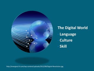 The Digital World
                                                                • Language
                                                                • Culture
                                                                • Skill




http://energise2-0.com/wp-content/uploads/2012/08/Digital-Revolution.jpg
 