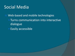 Social Media
   Web-based and mobile technologies
     Turns communication into interactive
      dialogue
     Easily accessible
 