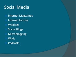 Social Media
 Internet Magazines
 Internet forums
 Weblogs
 Social Blogs
 Microblogging
 Wikis
 Podcasts
 