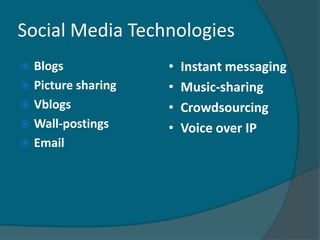 Social Media Technologies
 Blogs             •   Instant messaging
 Picture sharing   •   Music-sharing
 Vblogs            •   Crowdsourcing
 Wall-postings     •   Voice over IP
 Email
 
