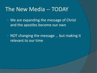 The New Media -- TODAY
   We are expanding the message of Christ
    and the apostles become our own

   NOT changing the message … but making it
    relevant to our time
 