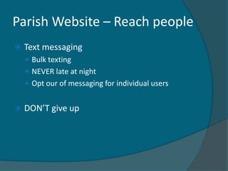 Parish Website – Reach people
   Text messaging
     Bulk texting
     NEVER late at night
     Opt our of messaging for individual users


   DON’T give up
 