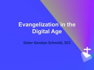 Evangelization in the
    Digital Age
 Sister Geralyn Schmidt, SCC
 