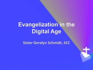 Evangelization in the
    Digital Age
 Sister Geralyn Schmidt, SCC
 