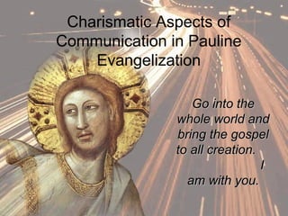 Charismatic Aspects of
Communication in Pauline
Evangelization
Go into theGo into the
whole world andwhole world and
bring the gospelbring the gospel
to all creation.to all creation.
II
am with you.am with you.
 