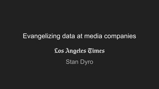 Evangelizing data at media companies
Stan Dyro
 