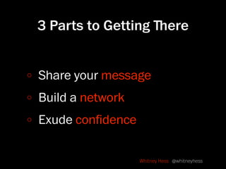3 Parts to Getting ﬔere


Share your message
Build a network
Exude conﬁdence

                  Whitney Hess @whitneyhess
 