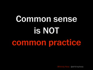 Common sense
    is NOT
common practice

         Whitney Hess @whitneyhess
 